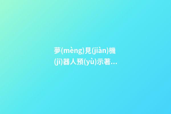 夢(mèng)見(jiàn)機(jī)器人預(yù)示著　周公解夢(mèng)之夢(mèng)到機(jī)器人預(yù)示著
